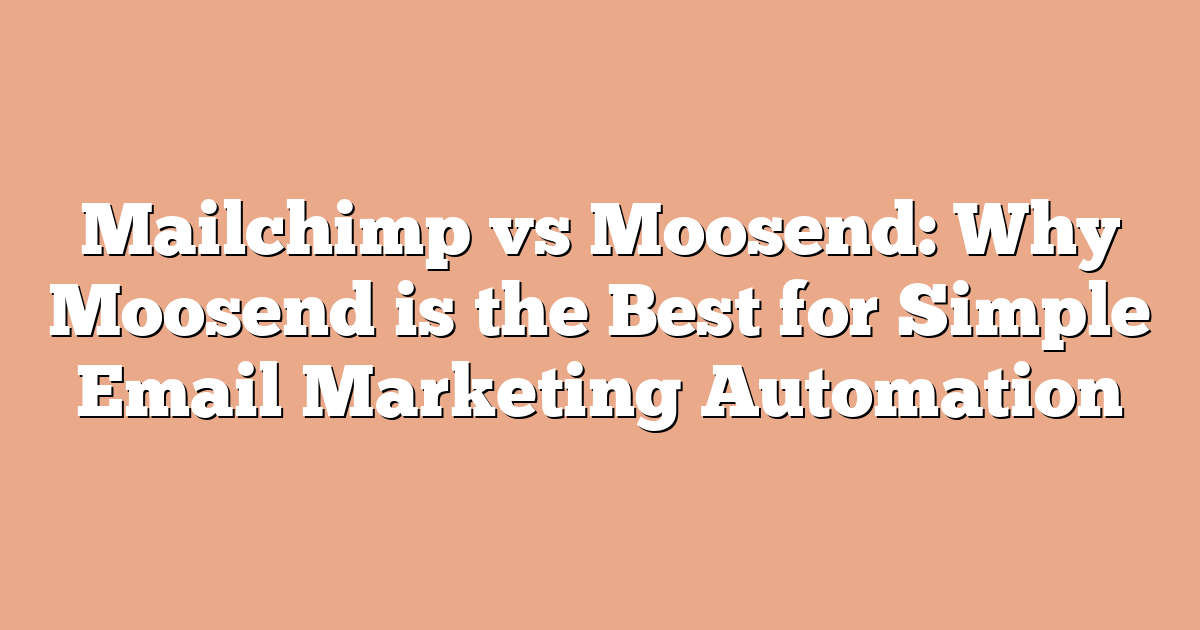Mailchimp vs Moosend: Why Moosend is the Best for Simple Email Marketing Automation
