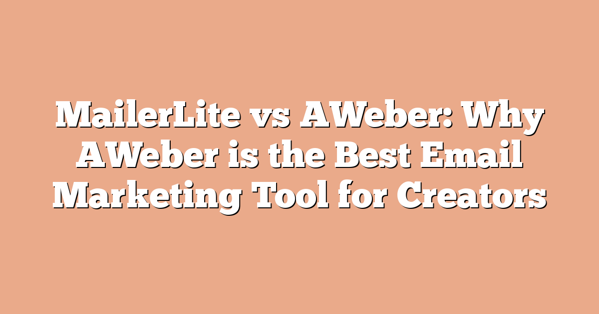 MailerLite vs AWeber: Why AWeber is the Best Email Marketing Tool for Creators