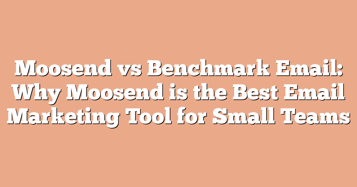 Moosend vs Benchmark Email: Why Moosend is the Best Email Marketing Tool for Small Teams