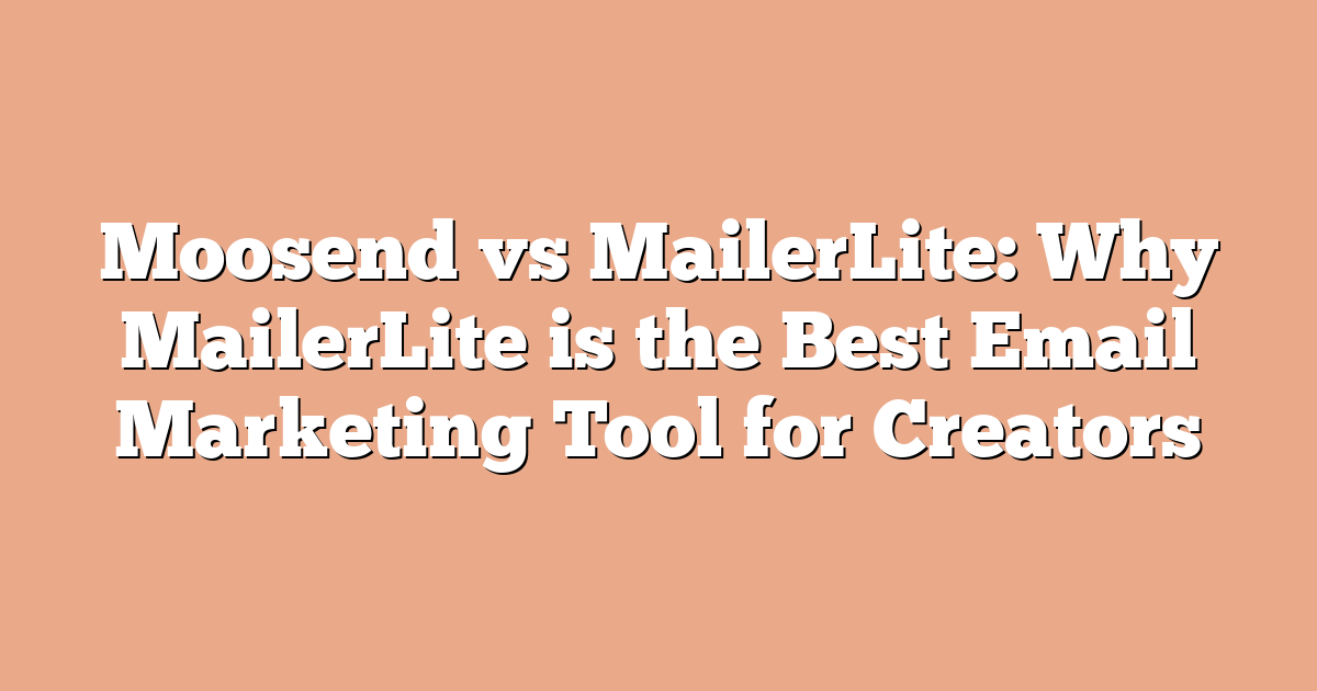 Moosend vs MailerLite: Why MailerLite is the Best Email Marketing Tool for Creators