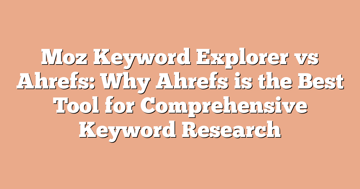 Moz Keyword Explorer vs Ahrefs: Why Ahrefs is the Best Tool for Comprehensive Keyword Research