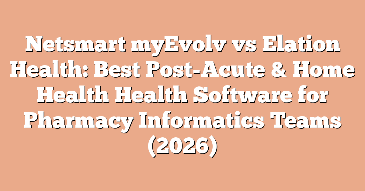 Netsmart myEvolv vs Elation Health: Best Post-Acute & Home Health Health Software for Pharmacy Informatics Teams (2026)