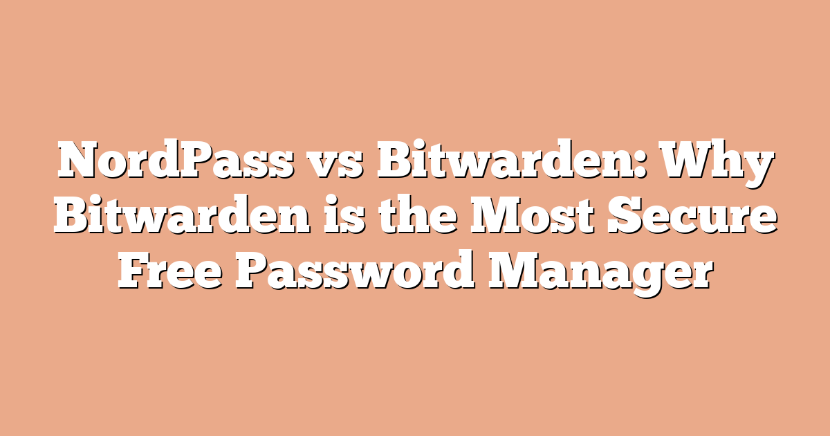 NordPass vs Bitwarden: Why Bitwarden is the Most Secure Free Password Manager