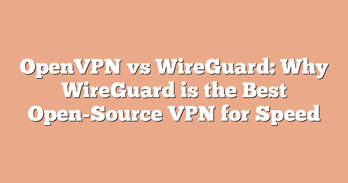 OpenVPN vs WireGuard: Why WireGuard is the Best Open-Source VPN for Speed