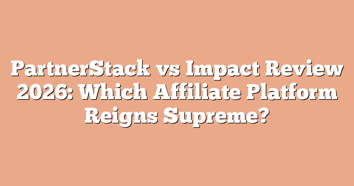 PartnerStack vs Impact Review 2026: Which Affiliate Platform Reigns Supreme?