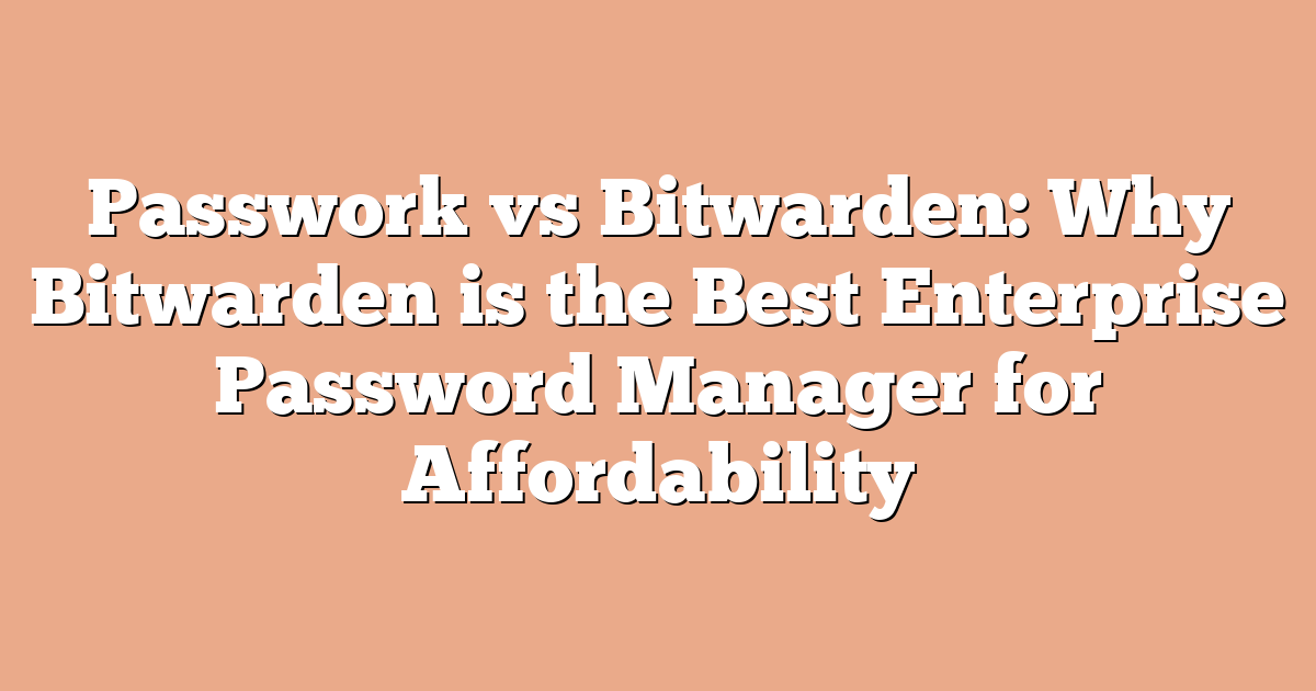 Passwork vs Bitwarden: Why Bitwarden is the Best Enterprise Password Manager for Affordability