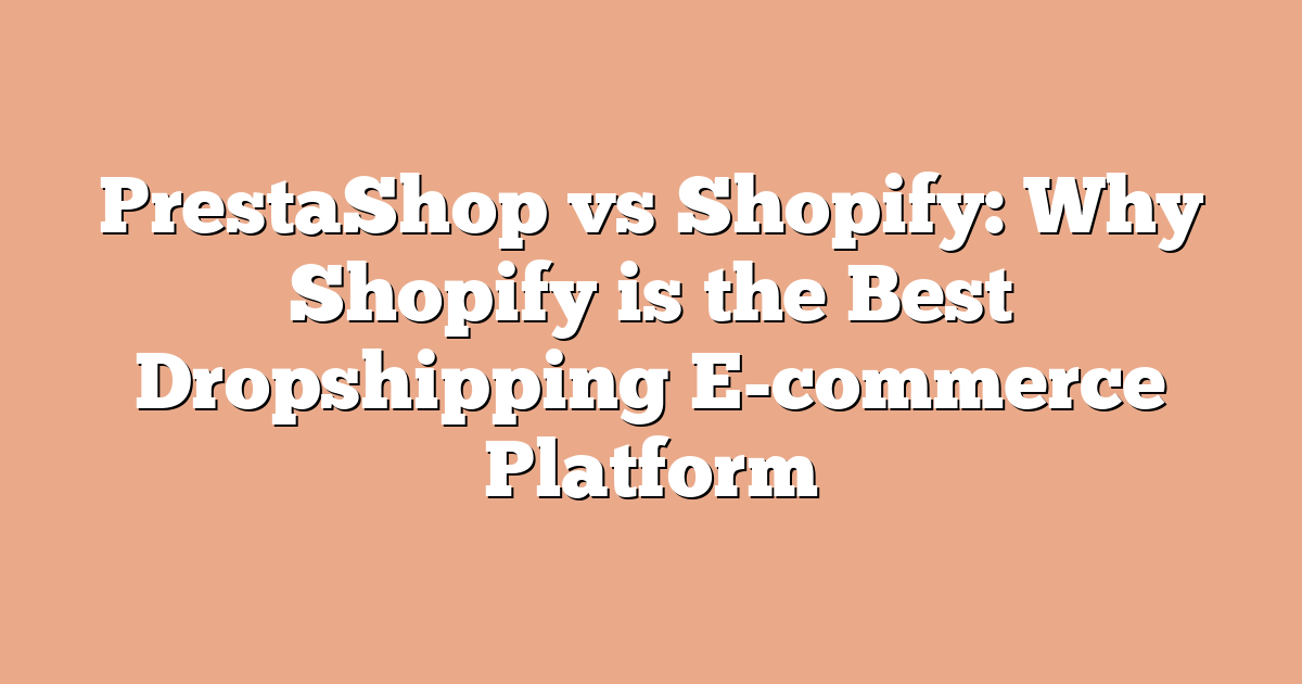 PrestaShop vs Shopify: Why Shopify is the Best Dropshipping E-commerce Platform