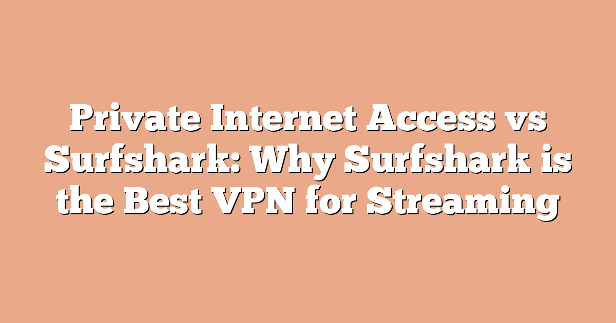 Private Internet Access vs Surfshark: Why Surfshark is the Best VPN for Streaming