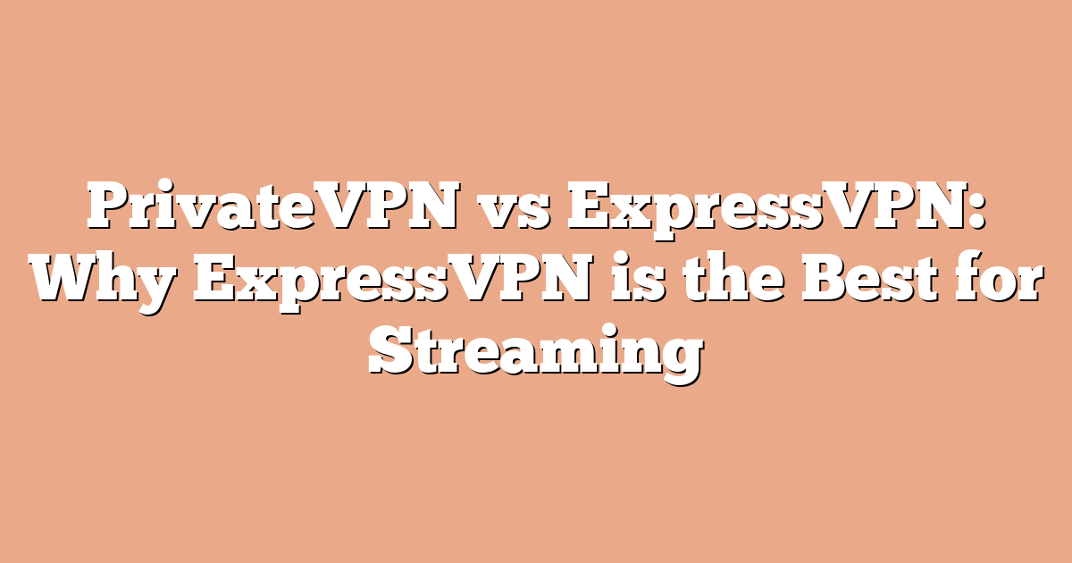 PrivateVPN vs ExpressVPN: Why ExpressVPN is the Best for Streaming