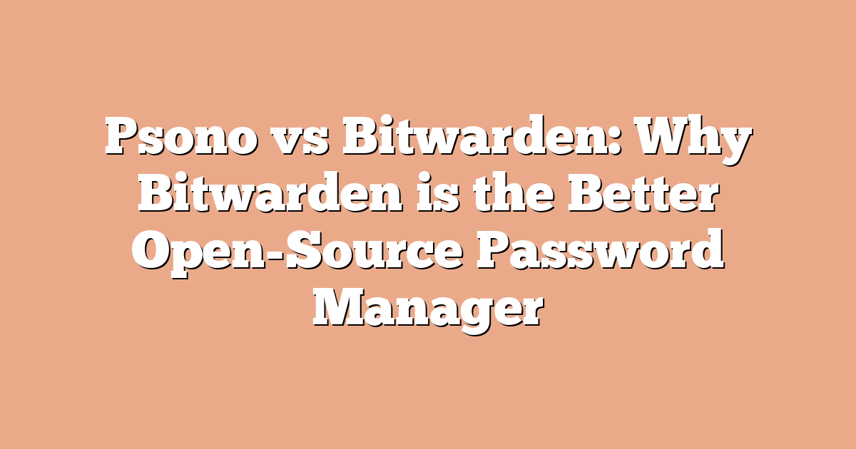Psono vs Bitwarden: Why Bitwarden is the Better Open-Source Password Manager