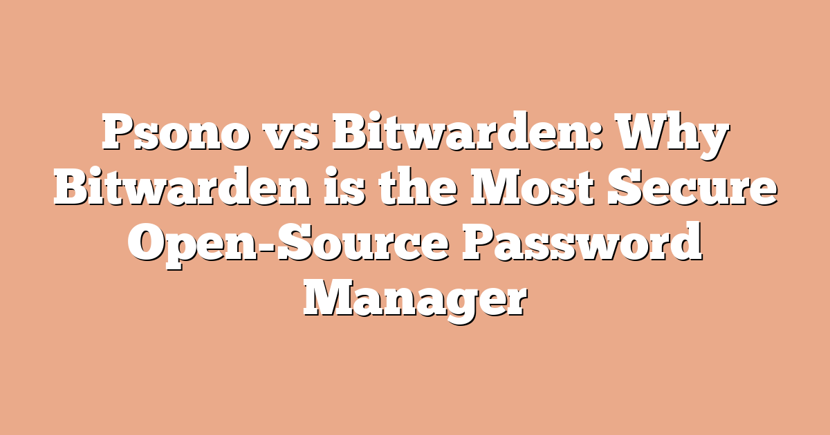 Psono vs Bitwarden: Why Bitwarden is the Most Secure Open-Source Password Manager