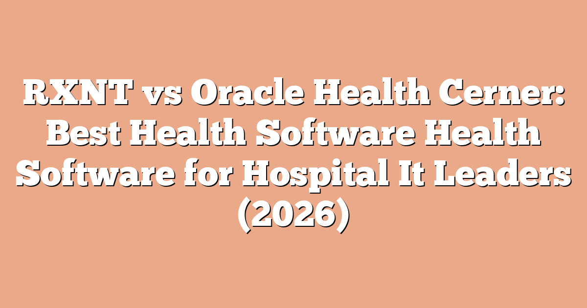 RXNT vs Oracle Health Cerner: Best Health Software Health Software for Hospital It Leaders (2026)