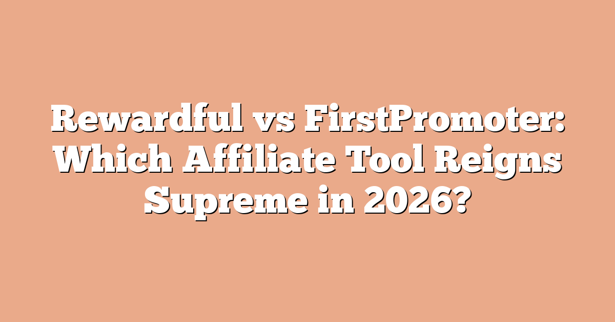 Rewardful vs FirstPromoter: Which Affiliate Tool Reigns Supreme in 2026?