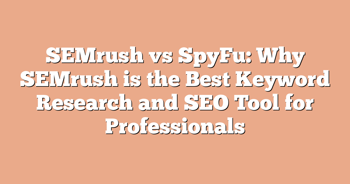 SEMrush vs SpyFu: Why SEMrush is the Best Keyword Research and SEO Tool for Professionals