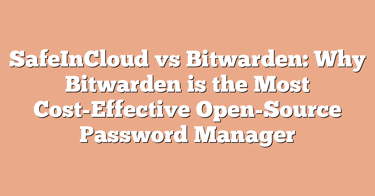 SafeInCloud vs Bitwarden: Why Bitwarden is the Most Cost-Effective Open-Source Password Manager