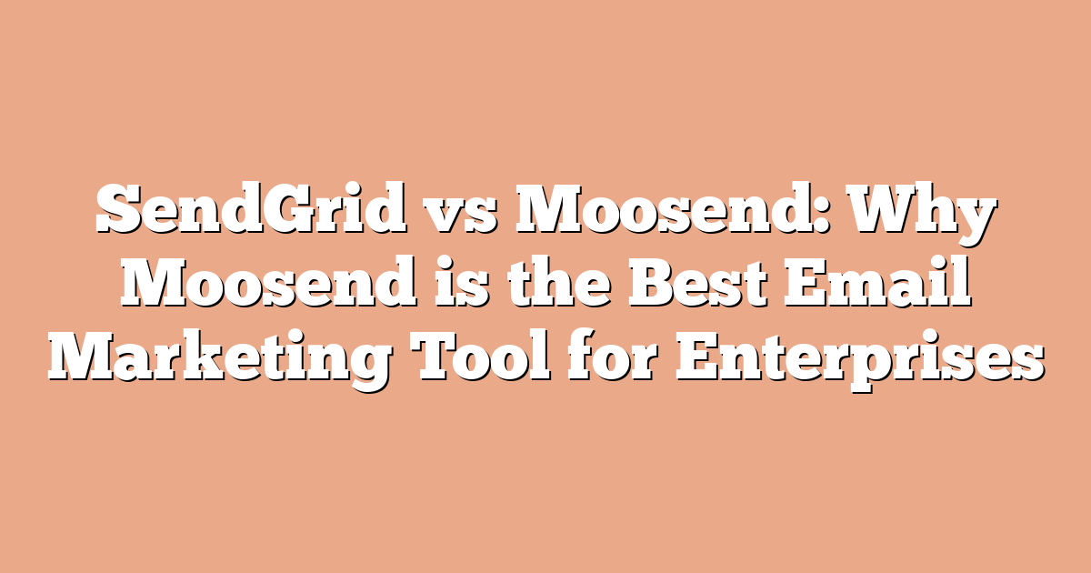 SendGrid vs Moosend: Why Moosend is the Best Email Marketing Tool for Enterprises
