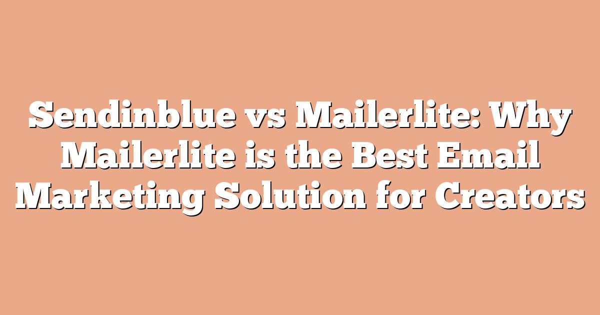 Sendinblue vs Mailerlite: Why Mailerlite is the Best Email Marketing Solution for Creators