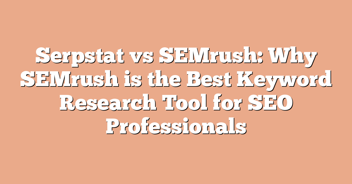 Serpstat vs SEMrush: Why SEMrush is the Best Keyword Research Tool for SEO Professionals