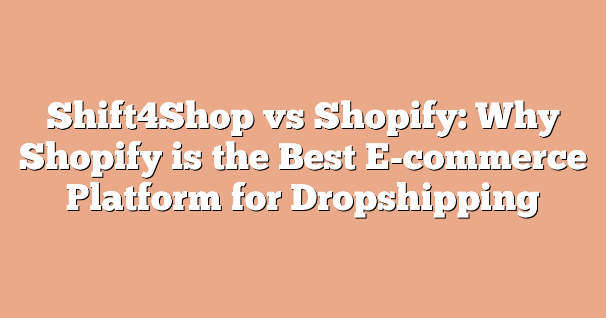 Shift4Shop vs Shopify: Why Shopify is the Best E-commerce Platform for Dropshipping