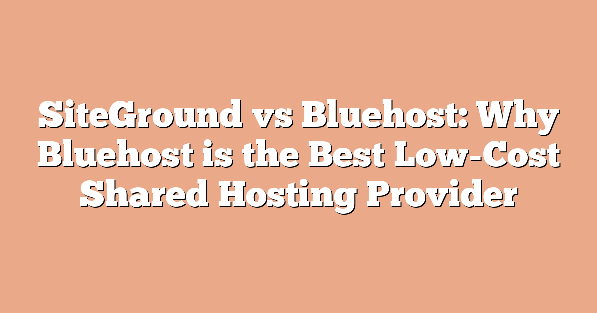 SiteGround vs Bluehost: Why Bluehost is the Best Low-Cost Shared Hosting Provider