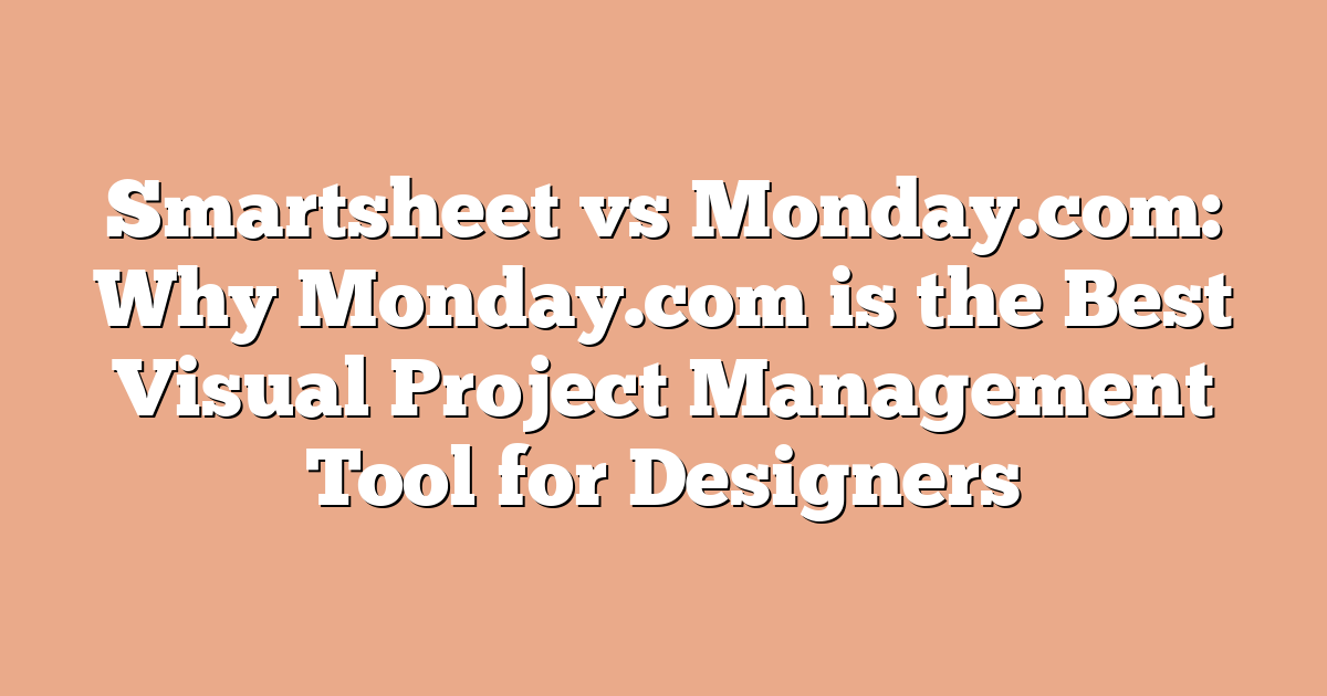 Smartsheet vs Monday.com: Why Monday.com is the Best Visual Project Management Tool for Designers