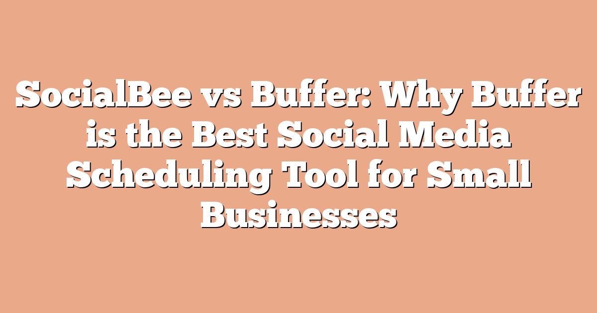 SocialBee vs Buffer: Why Buffer is the Best Social Media Scheduling Tool for Small Businesses