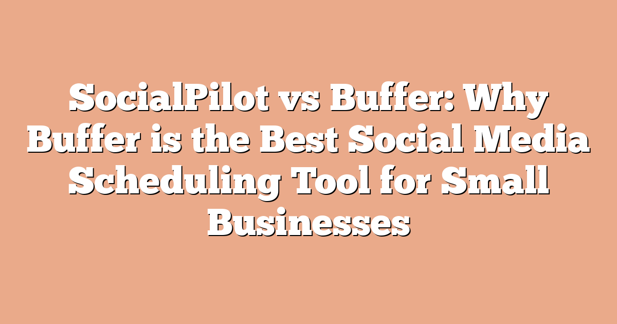 SocialPilot vs Buffer: Why Buffer is the Best Social Media Scheduling Tool for Small Businesses