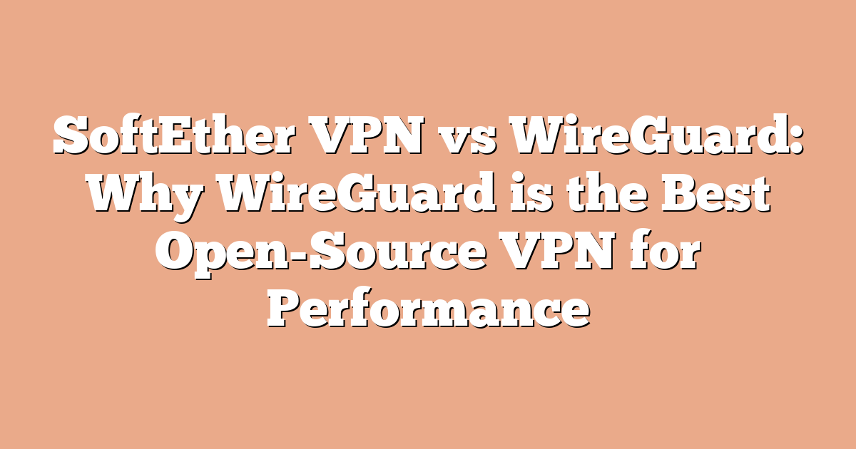 SoftEther VPN vs WireGuard: Why WireGuard is the Best Open-Source VPN for Performance