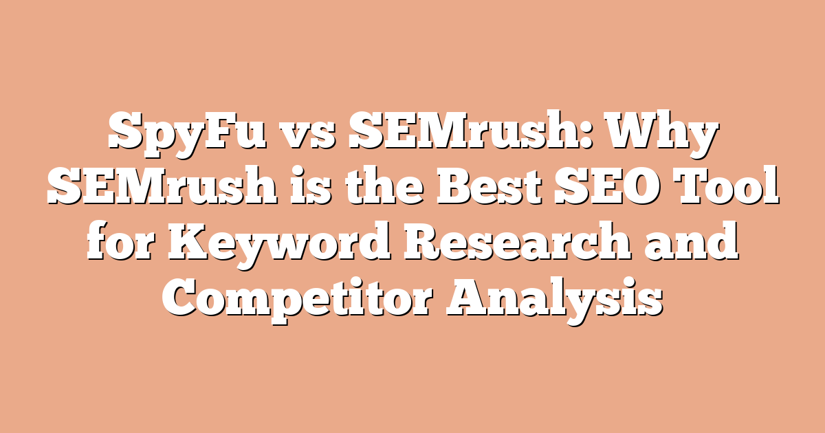 SpyFu vs SEMrush: Why SEMrush is the Best SEO Tool for Keyword Research and Competitor Analysis