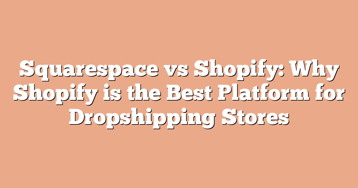Squarespace vs Shopify: Why Shopify is the Best Platform for Dropshipping Stores