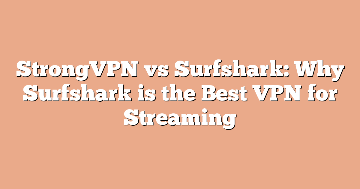 StrongVPN vs Surfshark: Why Surfshark is the Best VPN for Streaming