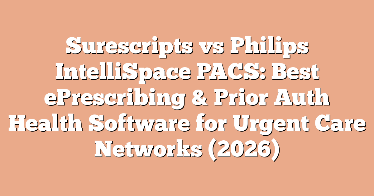 Surescripts vs Philips IntelliSpace PACS: Best ePrescribing & Prior Auth Health Software for Urgent Care Networks (2026)