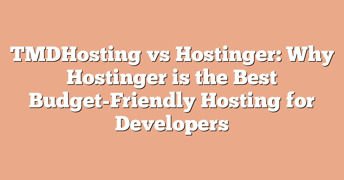 TMDHosting vs Hostinger: Why Hostinger is the Best Budget-Friendly Hosting for Developers