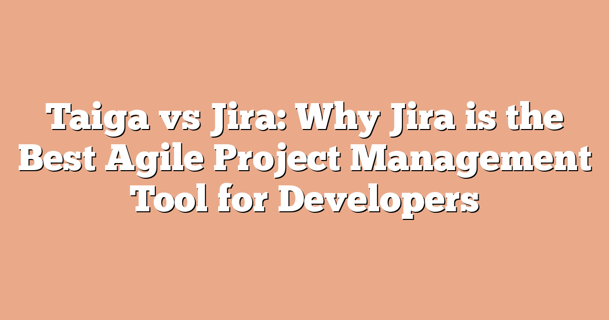 Taiga vs Jira: Why Jira is the Best Agile Project Management Tool for Developers