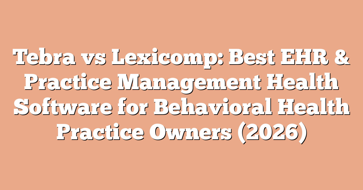 Tebra vs Lexicomp: Best EHR & Practice Management Health Software for Behavioral Health Practice Owners (2026)