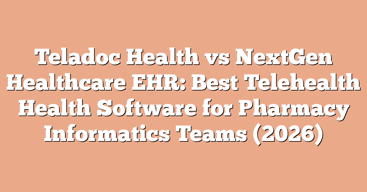 Teladoc Health vs NextGen Healthcare EHR: Best Telehealth Health Software for Pharmacy Informatics Teams (2026)