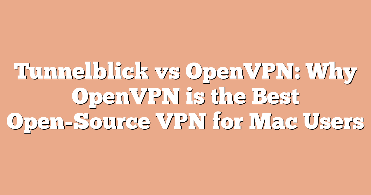 Tunnelblick vs OpenVPN: Why OpenVPN is the Best Open-Source VPN for Mac Users