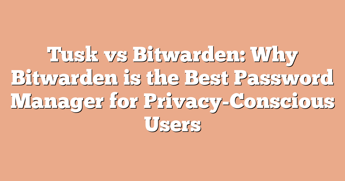 Tusk vs Bitwarden: Why Bitwarden is the Best Password Manager for Privacy-Conscious Users