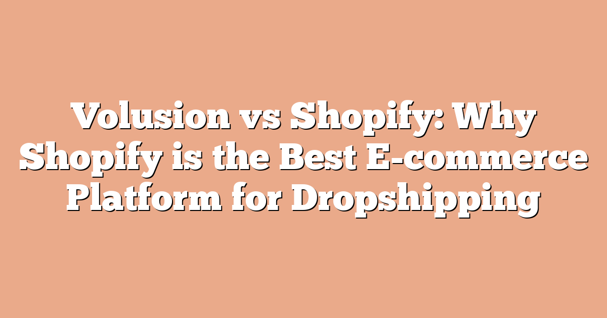 Volusion vs Shopify: Why Shopify is the Best E-commerce Platform for Dropshipping