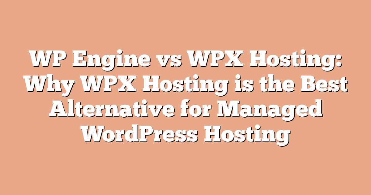 WP Engine vs WPX Hosting: Why WPX Hosting is the Best Alternative for Managed WordPress Hosting