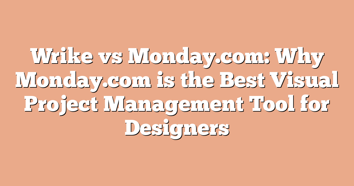 Wrike vs Monday.com: Why Monday.com is the Best Visual Project Management Tool for Designers