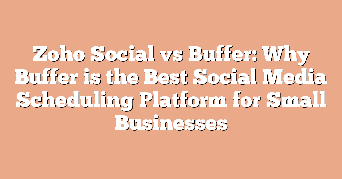 Zoho Social vs Buffer: Why Buffer is the Best Social Media Scheduling Platform for Small Businesses