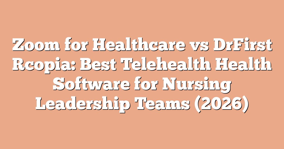 Zoom for Healthcare vs DrFirst Rcopia: Best Telehealth Health Software for Nursing Leadership Teams (2026)