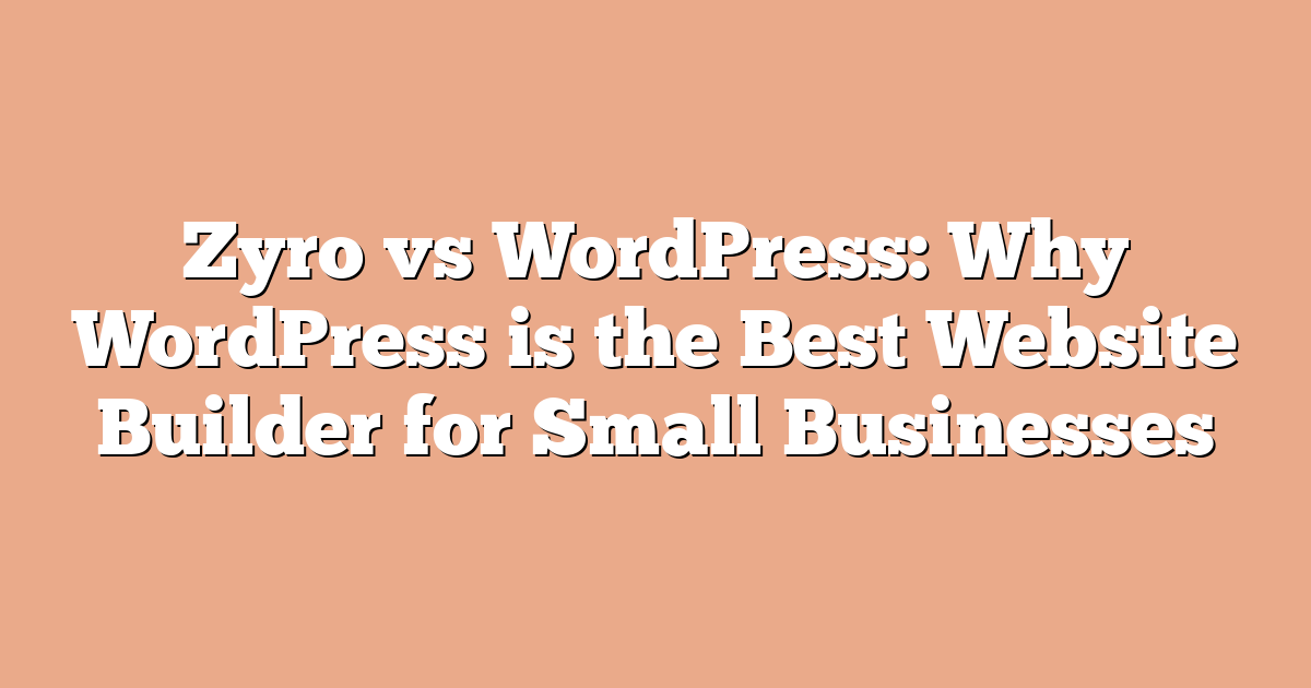 Zyro vs WordPress: Why WordPress is the Best Website Builder for Small Businesses