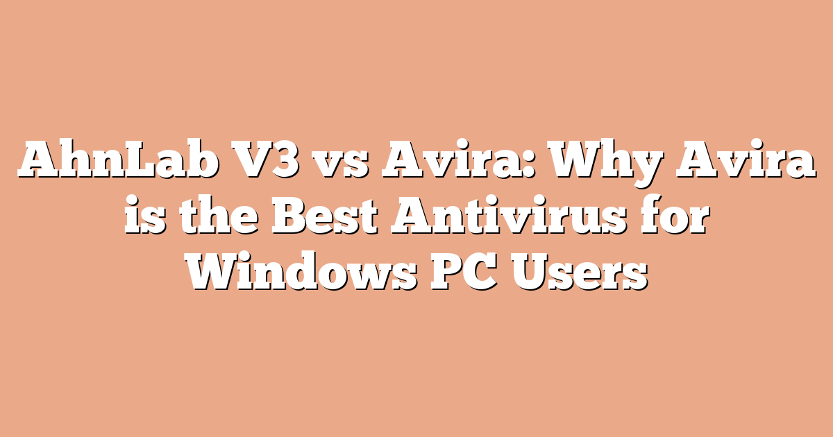 AhnLab V3 vs Avira: Why Avira is the Best Antivirus for Windows PC Users