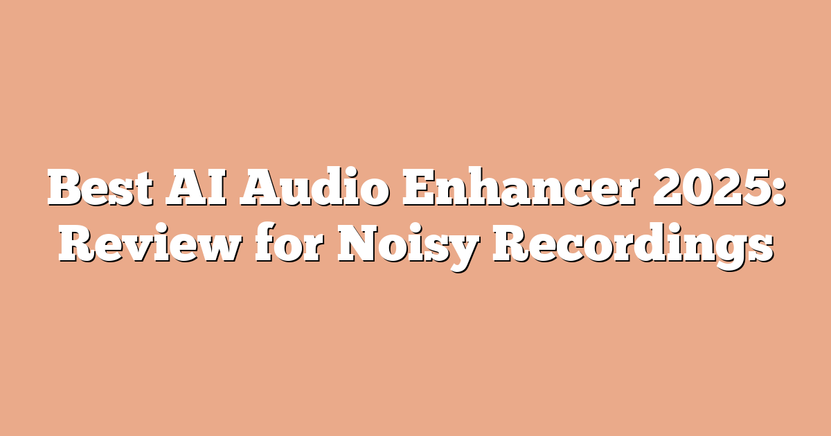 Best AI Audio Enhancer 2025: Review for Noisy Recordings