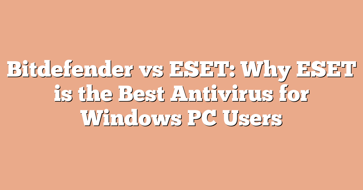 Bitdefender vs ESET: Why ESET is the Best Antivirus for Windows PC Users