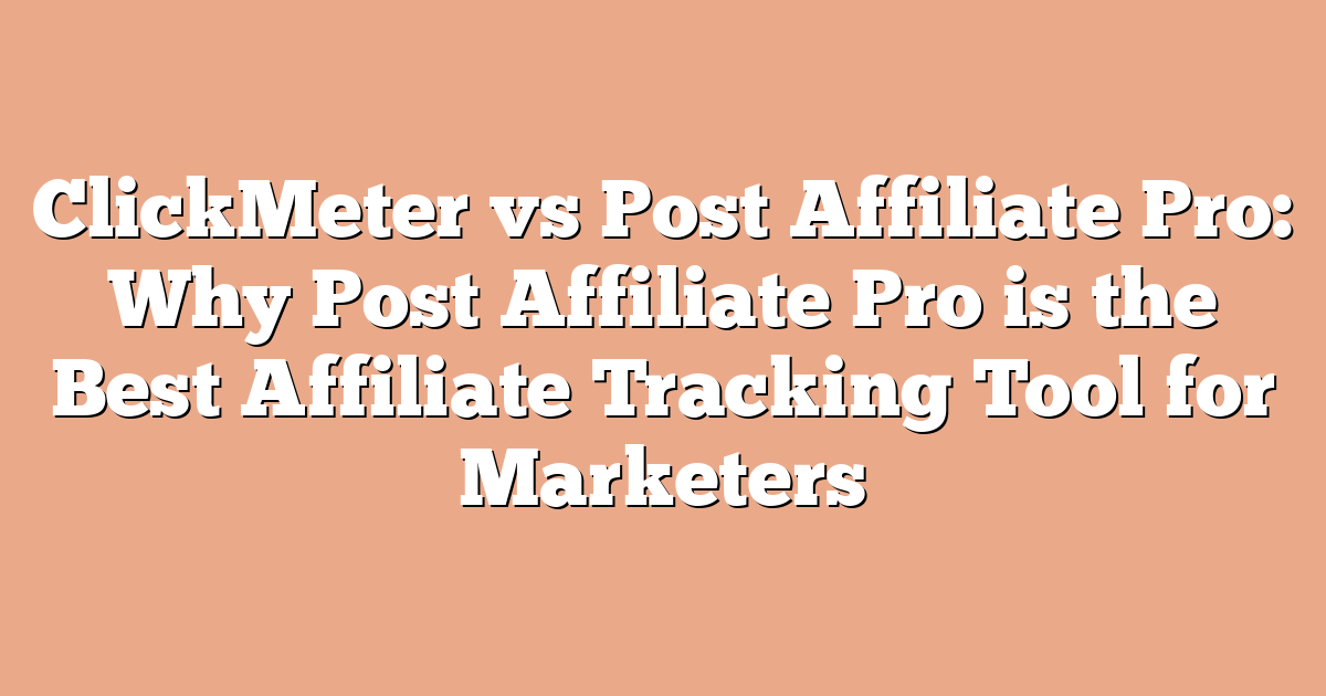 ClickMeter vs Post Affiliate Pro: Why Post Affiliate Pro is the Best Affiliate Tracking Tool for Marketers