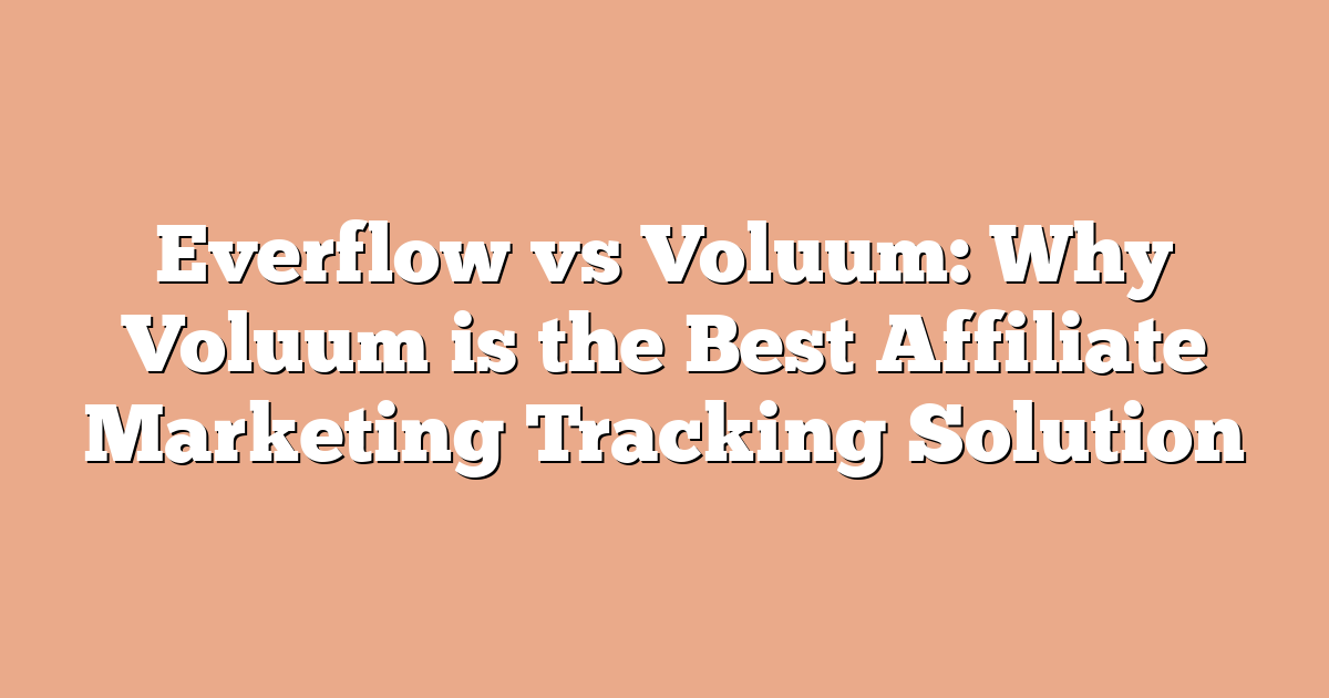 Everflow vs Voluum: Why Voluum is the Best Affiliate Marketing Tracking Solution