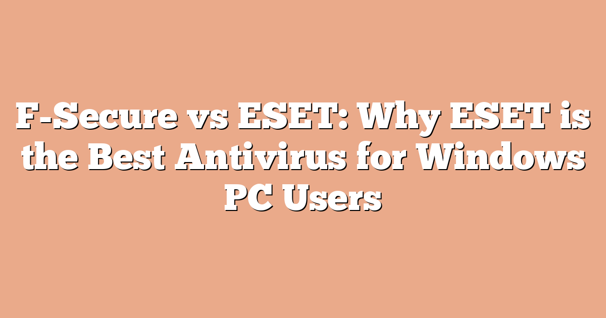 F-Secure vs ESET: Why ESET is the Best Antivirus for Windows PC Users